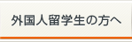 外国人留学生の方へ