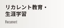 リカレント教育・生涯学習 Recurrent